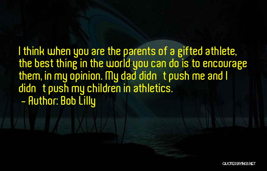 Bob Lilly Quotes: I Think When You Are The Parents Of A Gifted Athlete, The Best Thing In The World You Can Do