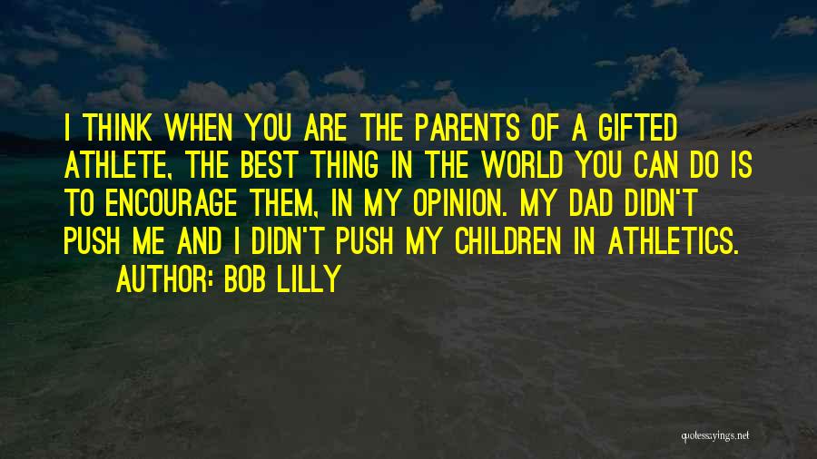Bob Lilly Quotes: I Think When You Are The Parents Of A Gifted Athlete, The Best Thing In The World You Can Do