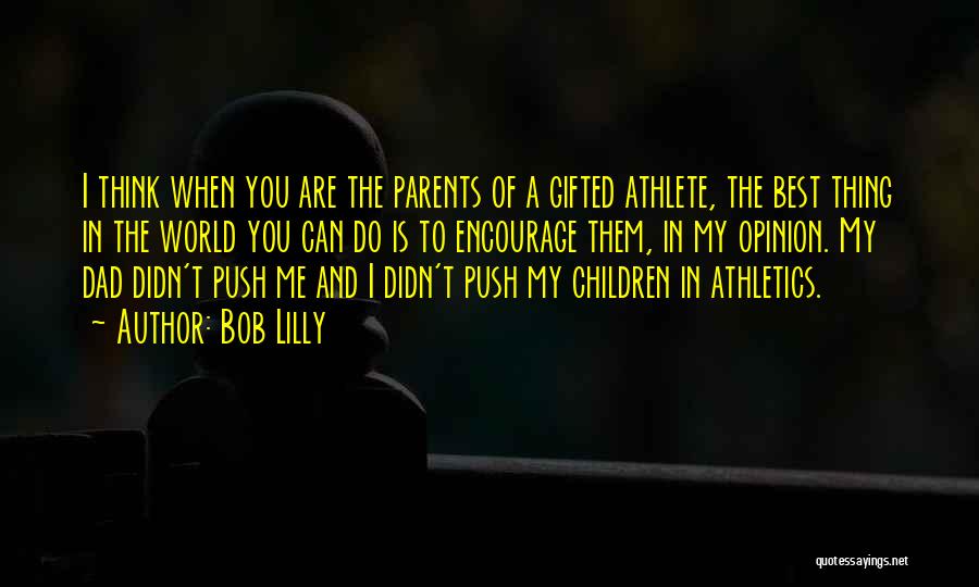 Bob Lilly Quotes: I Think When You Are The Parents Of A Gifted Athlete, The Best Thing In The World You Can Do