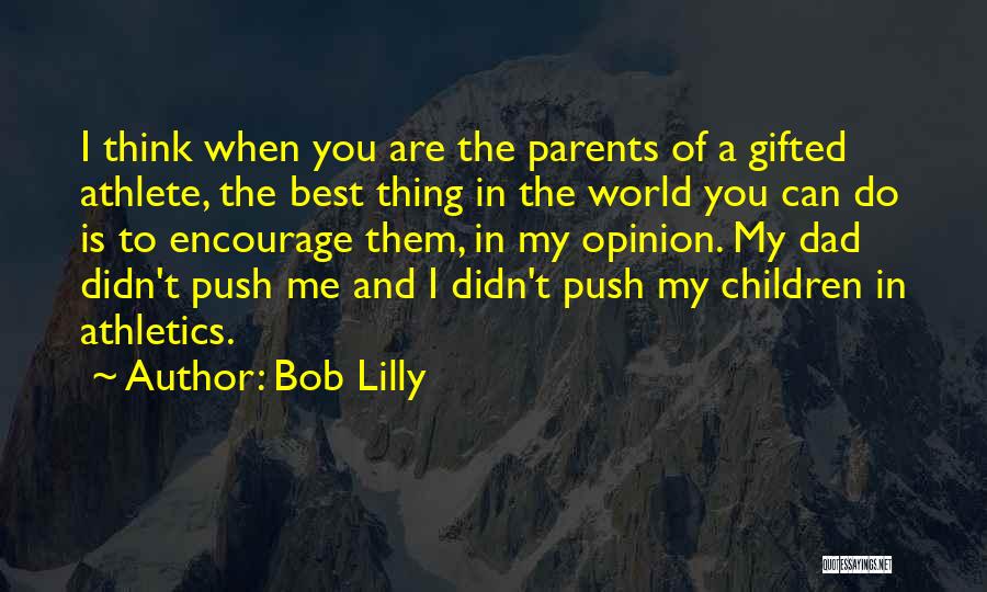 Bob Lilly Quotes: I Think When You Are The Parents Of A Gifted Athlete, The Best Thing In The World You Can Do