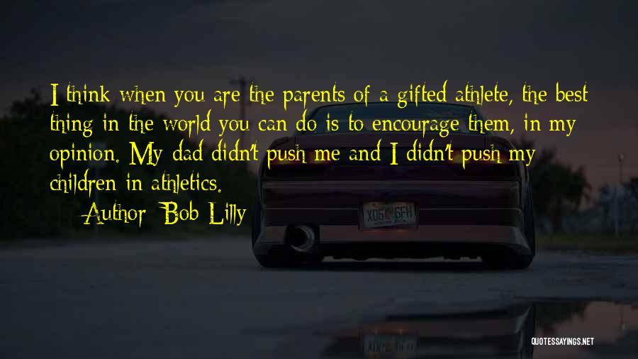 Bob Lilly Quotes: I Think When You Are The Parents Of A Gifted Athlete, The Best Thing In The World You Can Do