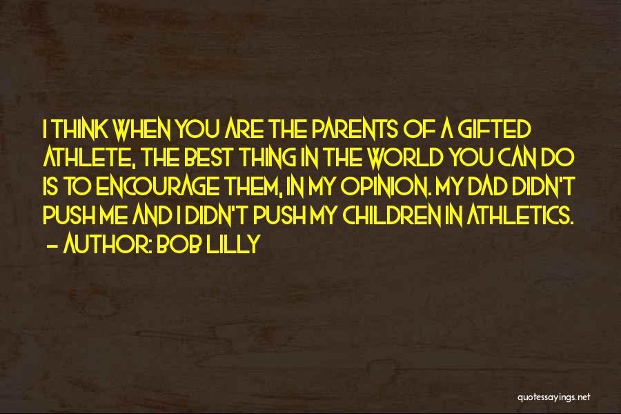 Bob Lilly Quotes: I Think When You Are The Parents Of A Gifted Athlete, The Best Thing In The World You Can Do