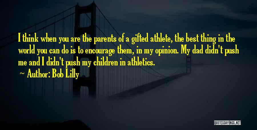 Bob Lilly Quotes: I Think When You Are The Parents Of A Gifted Athlete, The Best Thing In The World You Can Do