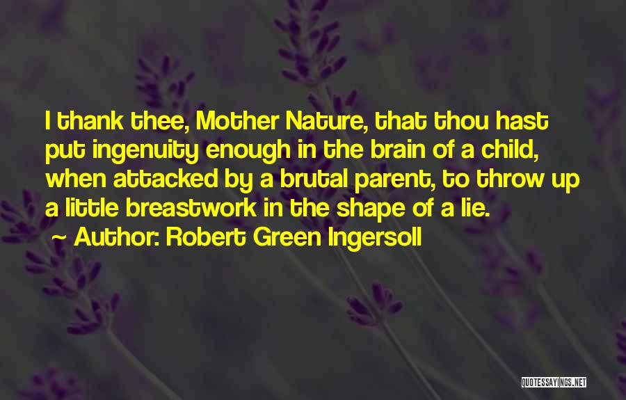 Robert Green Ingersoll Quotes: I Thank Thee, Mother Nature, That Thou Hast Put Ingenuity Enough In The Brain Of A Child, When Attacked By