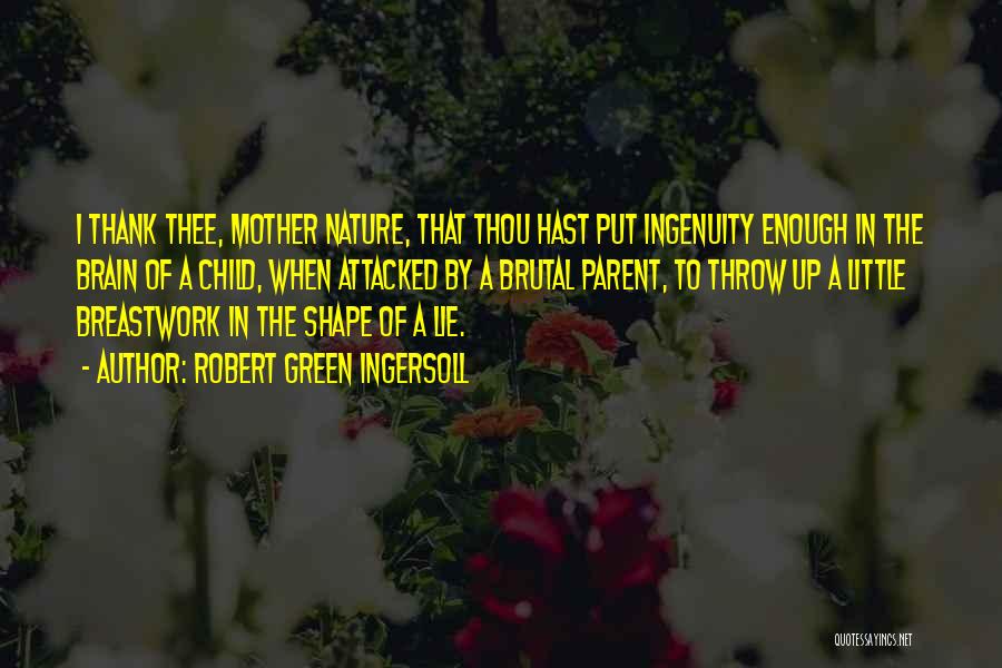 Robert Green Ingersoll Quotes: I Thank Thee, Mother Nature, That Thou Hast Put Ingenuity Enough In The Brain Of A Child, When Attacked By