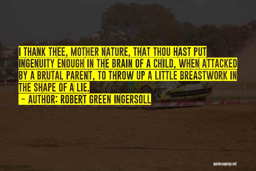 Robert Green Ingersoll Quotes: I Thank Thee, Mother Nature, That Thou Hast Put Ingenuity Enough In The Brain Of A Child, When Attacked By