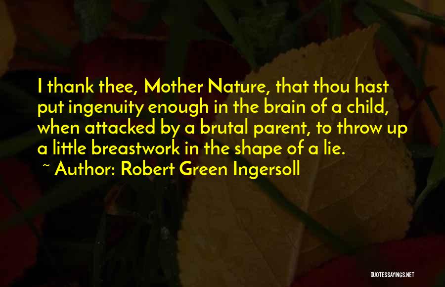 Robert Green Ingersoll Quotes: I Thank Thee, Mother Nature, That Thou Hast Put Ingenuity Enough In The Brain Of A Child, When Attacked By