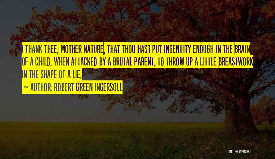 Robert Green Ingersoll Quotes: I Thank Thee, Mother Nature, That Thou Hast Put Ingenuity Enough In The Brain Of A Child, When Attacked By