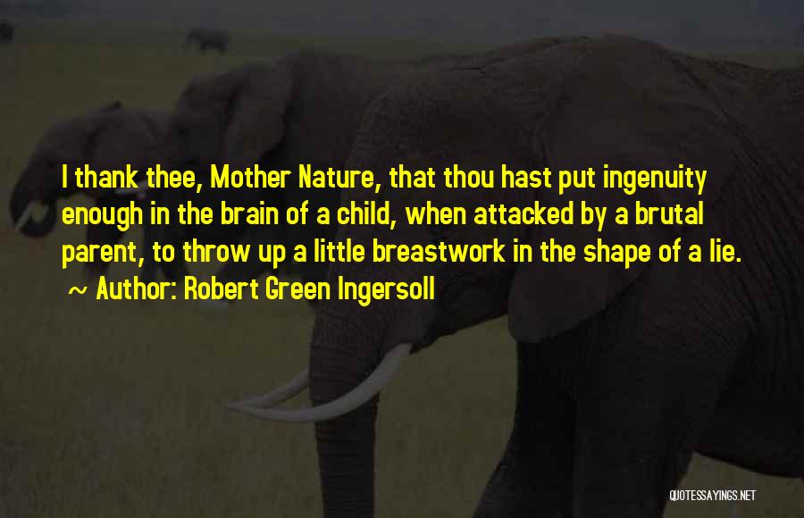 Robert Green Ingersoll Quotes: I Thank Thee, Mother Nature, That Thou Hast Put Ingenuity Enough In The Brain Of A Child, When Attacked By