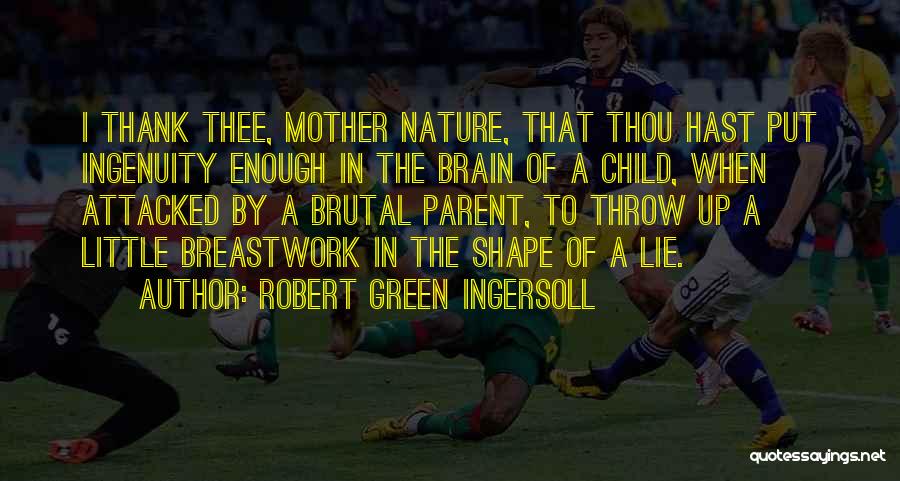 Robert Green Ingersoll Quotes: I Thank Thee, Mother Nature, That Thou Hast Put Ingenuity Enough In The Brain Of A Child, When Attacked By