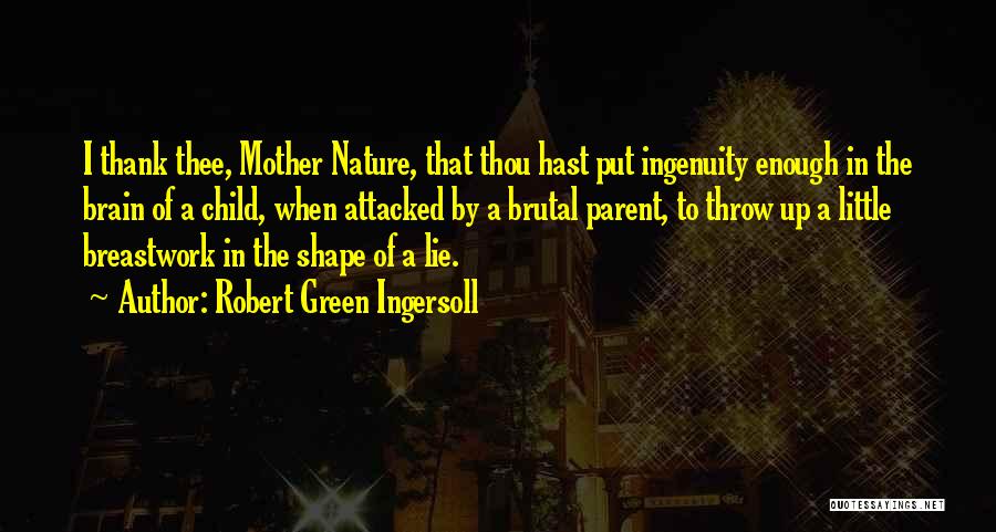 Robert Green Ingersoll Quotes: I Thank Thee, Mother Nature, That Thou Hast Put Ingenuity Enough In The Brain Of A Child, When Attacked By