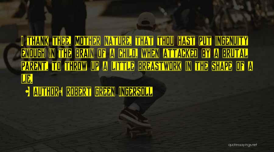 Robert Green Ingersoll Quotes: I Thank Thee, Mother Nature, That Thou Hast Put Ingenuity Enough In The Brain Of A Child, When Attacked By