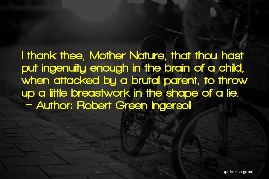 Robert Green Ingersoll Quotes: I Thank Thee, Mother Nature, That Thou Hast Put Ingenuity Enough In The Brain Of A Child, When Attacked By