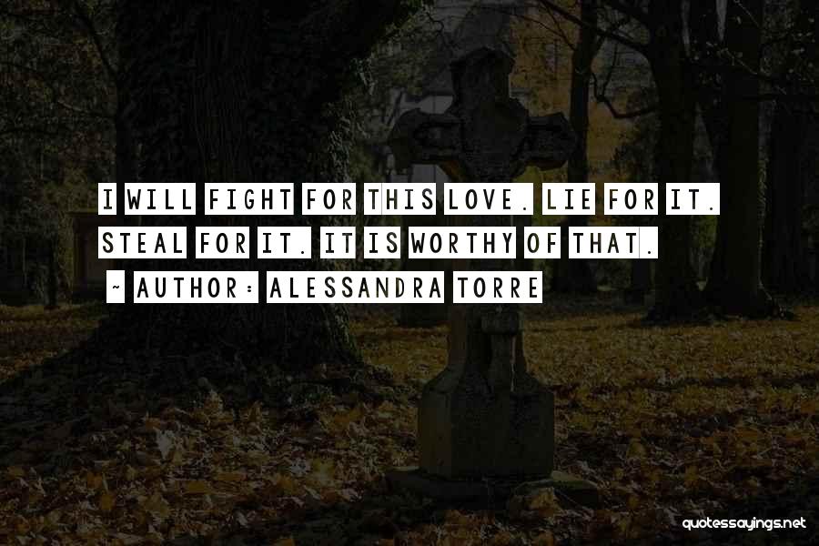 Alessandra Torre Quotes: I Will Fight For This Love. Lie For It. Steal For It. It Is Worthy Of That.