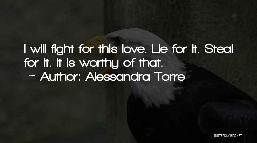 Alessandra Torre Quotes: I Will Fight For This Love. Lie For It. Steal For It. It Is Worthy Of That.