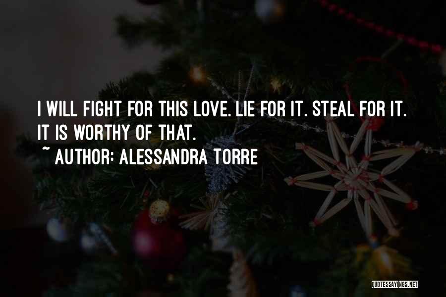 Alessandra Torre Quotes: I Will Fight For This Love. Lie For It. Steal For It. It Is Worthy Of That.