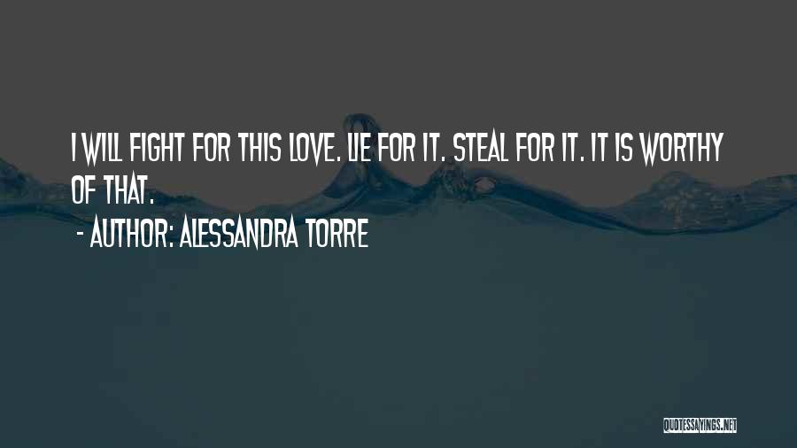 Alessandra Torre Quotes: I Will Fight For This Love. Lie For It. Steal For It. It Is Worthy Of That.