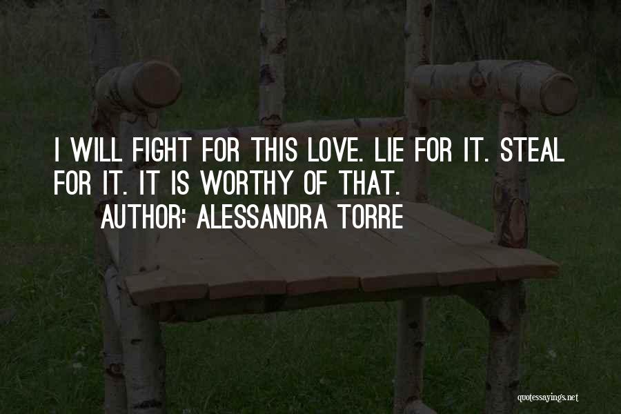 Alessandra Torre Quotes: I Will Fight For This Love. Lie For It. Steal For It. It Is Worthy Of That.