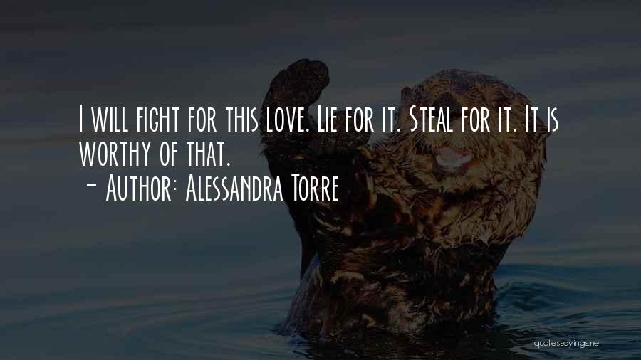 Alessandra Torre Quotes: I Will Fight For This Love. Lie For It. Steal For It. It Is Worthy Of That.