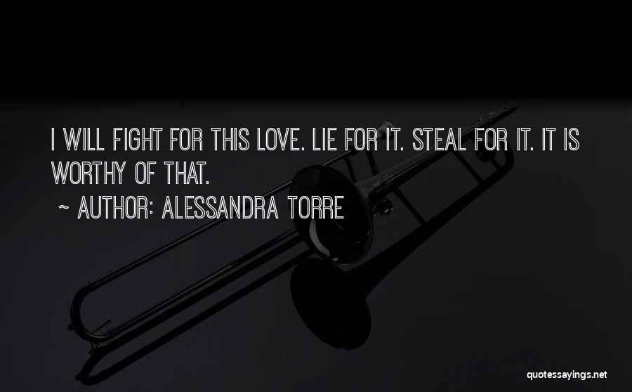 Alessandra Torre Quotes: I Will Fight For This Love. Lie For It. Steal For It. It Is Worthy Of That.