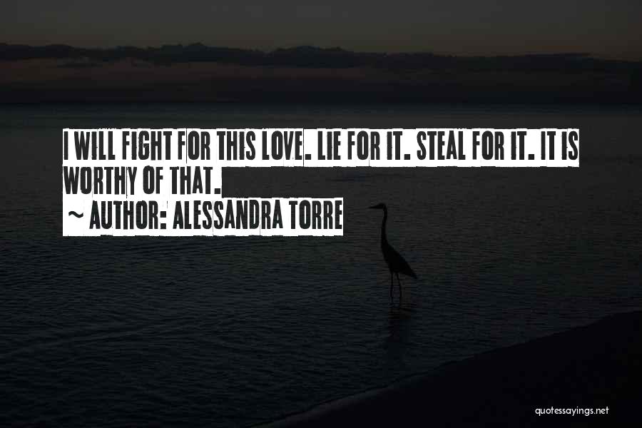 Alessandra Torre Quotes: I Will Fight For This Love. Lie For It. Steal For It. It Is Worthy Of That.