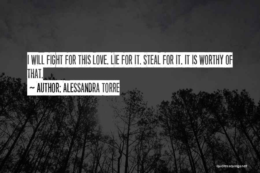 Alessandra Torre Quotes: I Will Fight For This Love. Lie For It. Steal For It. It Is Worthy Of That.