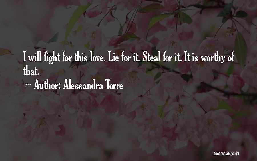 Alessandra Torre Quotes: I Will Fight For This Love. Lie For It. Steal For It. It Is Worthy Of That.