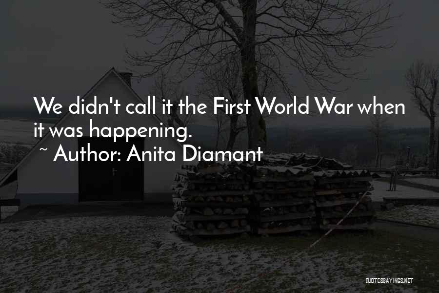 Anita Diamant Quotes: We Didn't Call It The First World War When It Was Happening.