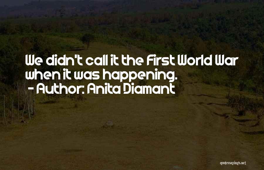 Anita Diamant Quotes: We Didn't Call It The First World War When It Was Happening.
