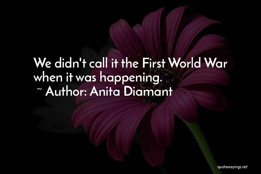 Anita Diamant Quotes: We Didn't Call It The First World War When It Was Happening.