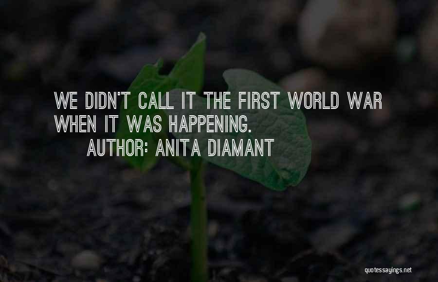 Anita Diamant Quotes: We Didn't Call It The First World War When It Was Happening.