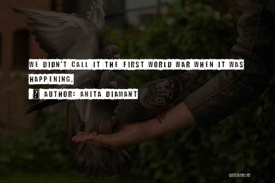 Anita Diamant Quotes: We Didn't Call It The First World War When It Was Happening.