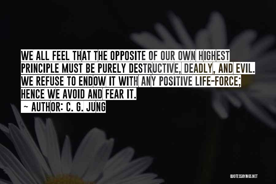 C. G. Jung Quotes: We All Feel That The Opposite Of Our Own Highest Principle Must Be Purely Destructive, Deadly, And Evil. We Refuse