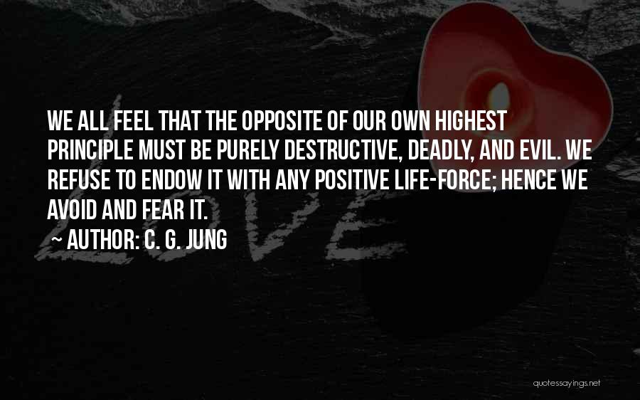 C. G. Jung Quotes: We All Feel That The Opposite Of Our Own Highest Principle Must Be Purely Destructive, Deadly, And Evil. We Refuse