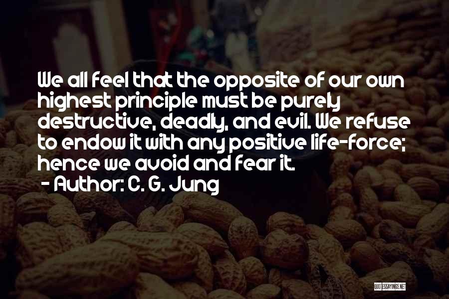 C. G. Jung Quotes: We All Feel That The Opposite Of Our Own Highest Principle Must Be Purely Destructive, Deadly, And Evil. We Refuse