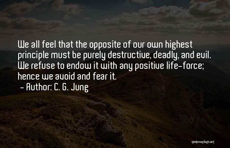C. G. Jung Quotes: We All Feel That The Opposite Of Our Own Highest Principle Must Be Purely Destructive, Deadly, And Evil. We Refuse