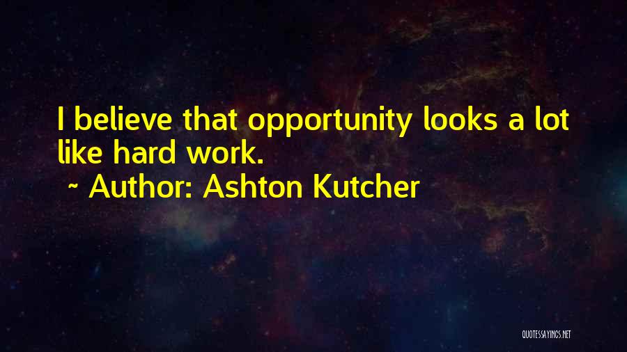 Ashton Kutcher Quotes: I Believe That Opportunity Looks A Lot Like Hard Work.