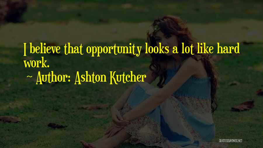 Ashton Kutcher Quotes: I Believe That Opportunity Looks A Lot Like Hard Work.