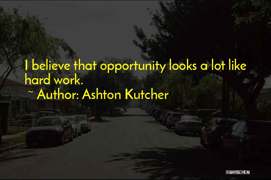 Ashton Kutcher Quotes: I Believe That Opportunity Looks A Lot Like Hard Work.