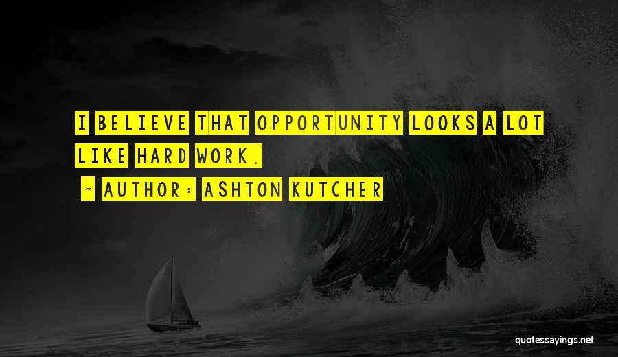 Ashton Kutcher Quotes: I Believe That Opportunity Looks A Lot Like Hard Work.