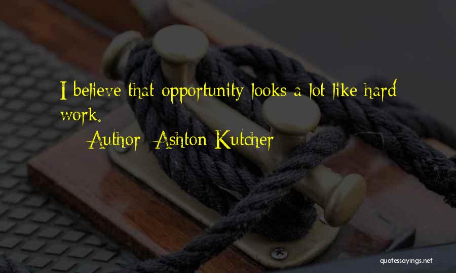 Ashton Kutcher Quotes: I Believe That Opportunity Looks A Lot Like Hard Work.