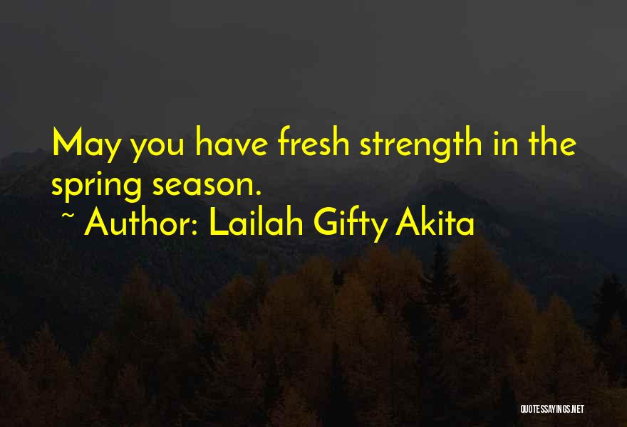 Lailah Gifty Akita Quotes: May You Have Fresh Strength In The Spring Season.
