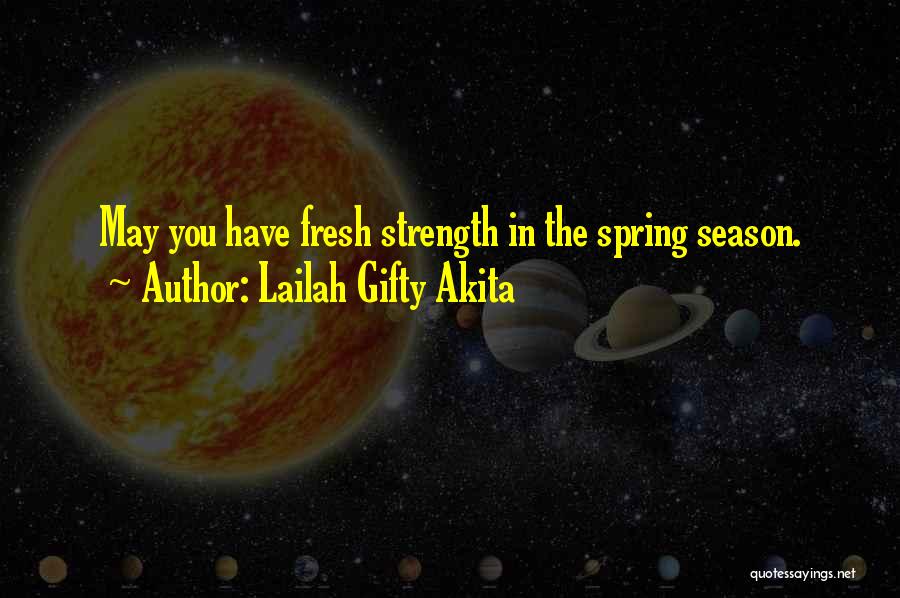 Lailah Gifty Akita Quotes: May You Have Fresh Strength In The Spring Season.