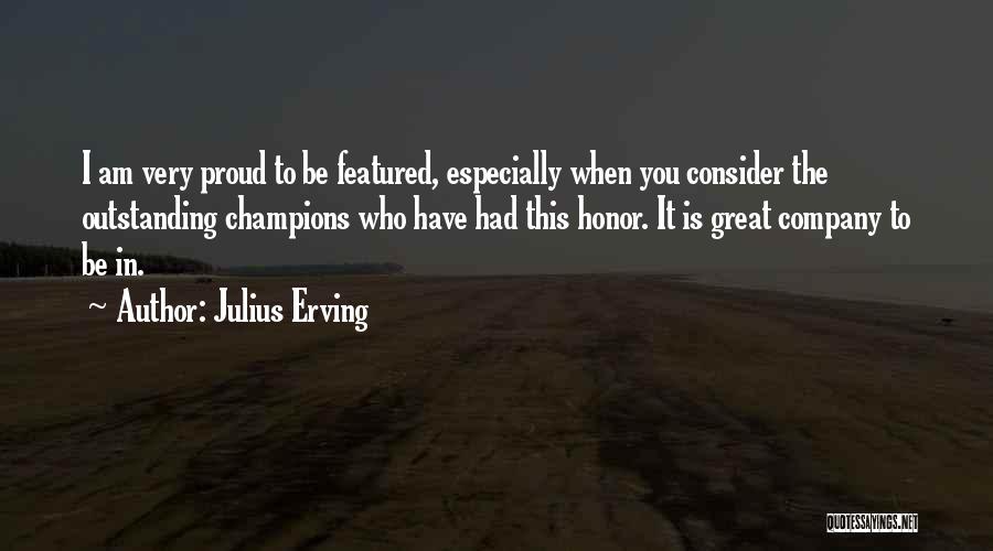 Julius Erving Quotes: I Am Very Proud To Be Featured, Especially When You Consider The Outstanding Champions Who Have Had This Honor. It