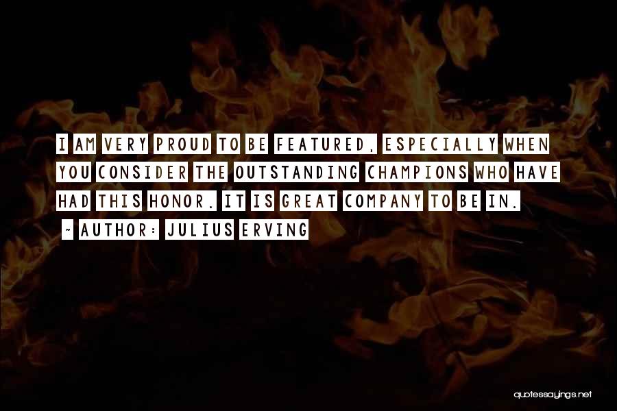 Julius Erving Quotes: I Am Very Proud To Be Featured, Especially When You Consider The Outstanding Champions Who Have Had This Honor. It