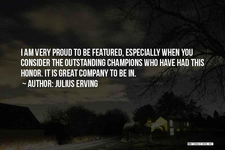 Julius Erving Quotes: I Am Very Proud To Be Featured, Especially When You Consider The Outstanding Champions Who Have Had This Honor. It
