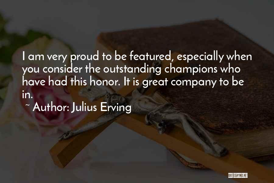 Julius Erving Quotes: I Am Very Proud To Be Featured, Especially When You Consider The Outstanding Champions Who Have Had This Honor. It