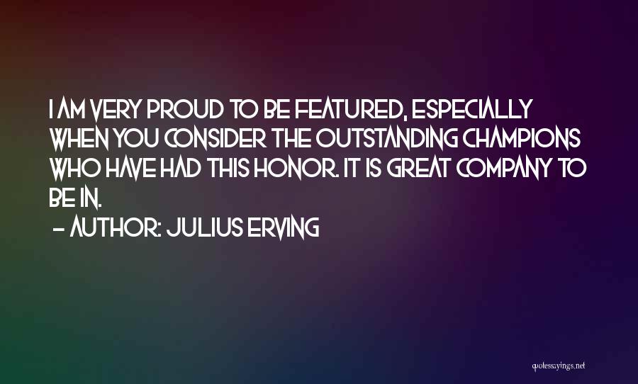 Julius Erving Quotes: I Am Very Proud To Be Featured, Especially When You Consider The Outstanding Champions Who Have Had This Honor. It