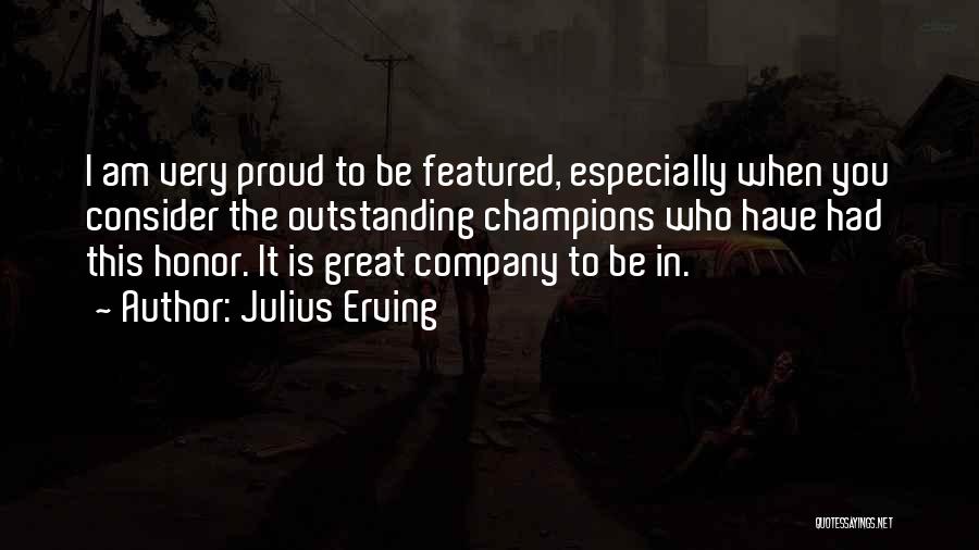 Julius Erving Quotes: I Am Very Proud To Be Featured, Especially When You Consider The Outstanding Champions Who Have Had This Honor. It