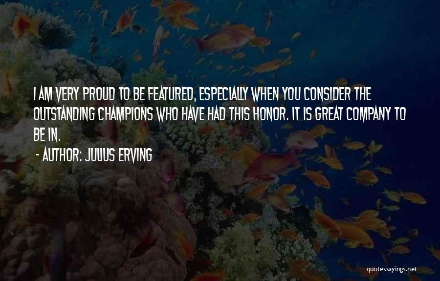 Julius Erving Quotes: I Am Very Proud To Be Featured, Especially When You Consider The Outstanding Champions Who Have Had This Honor. It